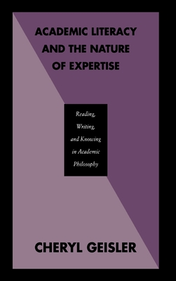 Academic Literacy and the Nature of Expertise: Reading, Writing, and Knowing in Academic Philosophy - Geisler, Cheryl