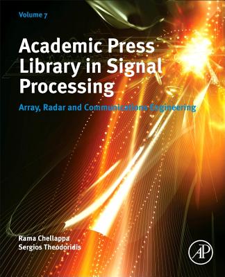 Academic Press Library in Signal Processing, Volume 7: Array, Radar and Communications Engineering - Chellappa, Rama, Dr. (Editor-in-chief), and Theodoridis, Sergios, Dr. (Editor-in-chief)