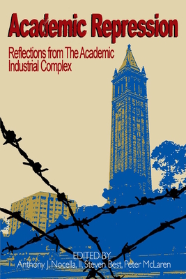 Academic Repression: Reflections from the Academic Industrial Complex - Nocella II, Anthony J (Editor), and Best Ph D, Steven (Editor), and McLaren Ph D, Peter (Editor)