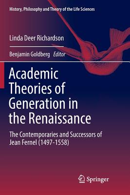 Academic Theories of Generation in the Renaissance: The Contemporaries and Successors of Jean Fernel (1497-1558) - Deer Richardson, Linda, and Goldberg, Benjamin (Editor)
