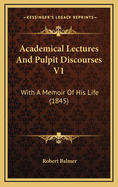 Academical Lectures and Pulpit Discourses V1: With a Memoir of His Life (1845)