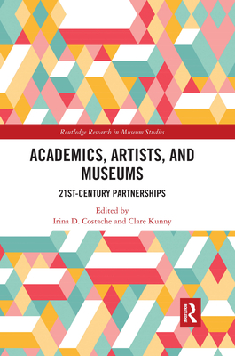 Academics, Artists, and Museums: 21st-Century Partnerships - Costache, Irina D. (Editor), and Kunny, Clare (Editor)