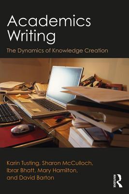 Academics Writing: The Dynamics of Knowledge Creation - Tusting, Karin, and McCulloch, Sharon, and Bhatt, Ibrar