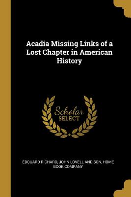 Acadia, missing links of a lost chapter in American history - Richard, Edouard
