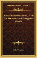 Acadian Reminiscences, with the True Story of Evangeline (1907)