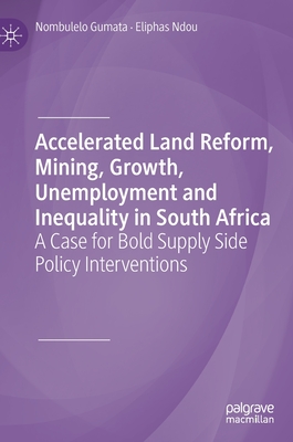 Accelerated Land Reform, Mining, Growth, Unemployment and Inequality in South Africa: A Case for Bold Supply Side Policy Interventions - Gumata, Nombulelo, and Ndou, Eliphas