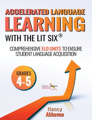 Accelerated Language Learning (ALL) with The Lit Six: Comprehensive ELD units to ensure student language acquisition, grades 4-5 - Akhavan, Nancy