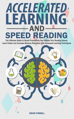 Accelerated Learning and Speed Reading: The Ultimate Guide to Boost Productivity and Double Your Reading Speed. Learn Faster and Increase Memory Retention with Advanced Learning Techniques - Powell, Kevin