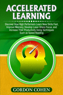 Accelerated Learning: Discover How High Performers Learn New Skills Fast, Improve Memory, Develop Laser-Sharp Focus, and Increase Their Productivity Using Techniques Such as Speed Reading