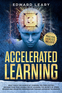 Accelerated Learning: What Could You Achieve By Learning Ten Times Faster?Unleash your true capabilities by learning the secrets of speed reading and unlimited memorization through advanced technique