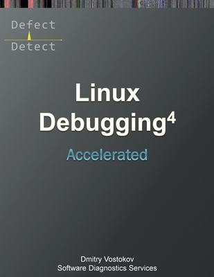 Accelerated Linux Debugging 4D: Training Course Transcript with WinDbg, GDB, LLDB, rr, KDB, KGDB Practice Exercises - Software Diagnostics Services, and Vostokov, Dmitry