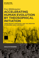 Accelerating Human Evolution by Theosophical Initiation: Annie Besant's Pedagogy and the Creation of Benares Hindu University