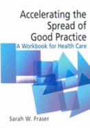 Accelerating the Spread of Good Practice: A Workbook for Health Care - Fraser, Sarah W.