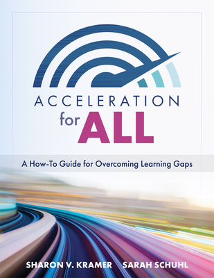 Acceleration for All: A How-To Guide for Overcoming Learning Gaps (Educational Strategies for How to Close Learning Gaps Through Accelerated Learning) - Kramer, Sharon V, and Schuhl, Sarah