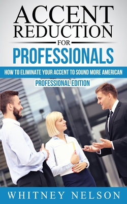 Accent Reduction For Professionals: How to Eliminate Your Accent to Sound More American - Nelson, Whitney