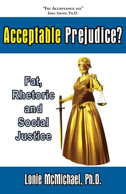 Acceptable Prejudice? Fat, Rhetoric and Social Justice - McMichael, Lonie, and McMichael, Ph D Lonie