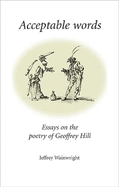 Acceptable Words: Essays on the Poetry of Geoffrey Hill