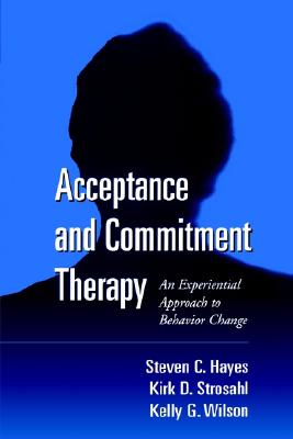 Acceptance and Commitment Therapy: An Experiential Approach to Behavior Change - Hayes, Steven C, PhD, and Strosahl, Kirk D, Dr., PhD, and Wilson, Kelly G, PhD