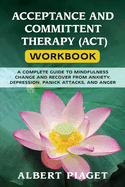 Acceptance and Committent Therapy (Act) Workbook: A Complete Guide to Mindfulness Change and Recover from Anxiety, Depression, Panick Attacks, and Anger