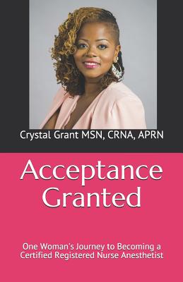 Acceptance Granted: One Woman's Journey to Becoming a Certified Registered Nurse Anesthetist - McKeldin, Brittany J (Editor), and Johnson, Darrius M (Photographer), and Grant, Crna Crystal, Msn