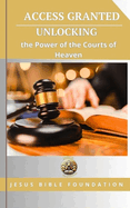 Access Granted: Unlocking the Power of the Courts of Heaven