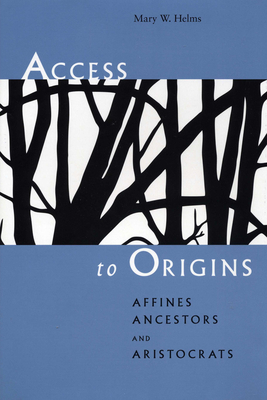 Access to Origins: Affines, Ancestors, and Aristocrats - Helms, Mary W