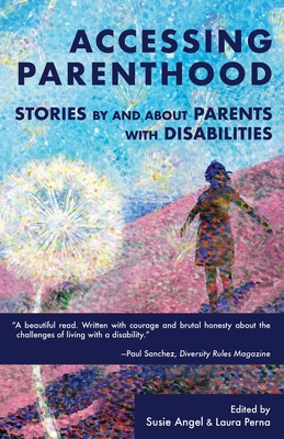 Accessing Parenthood: Stories by and About Parents with Disabilities - Angel, Susie (Editor), and Perna, Laura (Editor), and Cipriani, Belo Miguel (Editor)