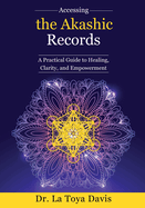 Accessing the Akashic Records: A Practical Guide to Healing, Clarity, and Empowerment