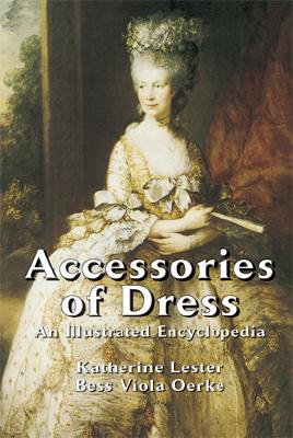 Accessories of Dress: An Illustrated Encyclopedia - Lester, Katherine Morris, and Oerke, Bess Viola