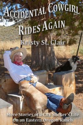 Accidental Cowgirl Rides Again: More Stories of a City Slicker's Life on an Eastern Oregon Ranch - St Clair, Kristy P