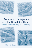 Accidental Immigrants and the Search for Home: Women, Cultural Identity, and Community - Kelley, Carol E