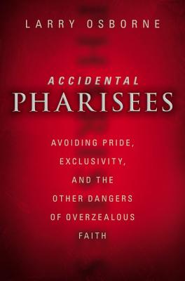 Accidental Pharisees: Avoiding Pride, Exclusivity, and the Other Dangers of Overzealous Faith - Osborne, Larry