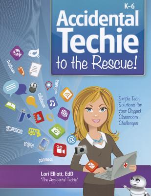 Accidental Techie to the Rescue!: Simple Tech Solutions for Your Biggest Classroom Challenges - Elliott, Lori