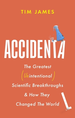 Accidental: The Greatest (Unintentional) Science Breakthroughs and How They Changed the World - James, Tim