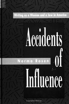 Accidents of Influence: Writing as a Woman and a Jew in America - Rosen, Norma, Dr.