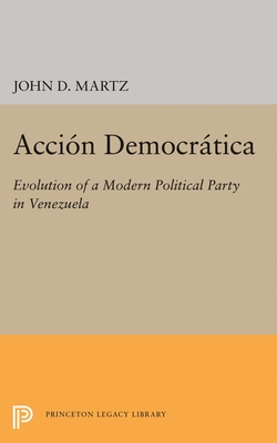 Accion Democratica: Evolution of a Modern Political Party in Venezuela - Martz, John D