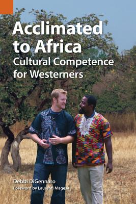 Acclimated to Africa: Cultural Competence for Westerners - Digennaro, Debbi, and Magesa, Laurenti (Foreword by)