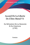 Accord De La Liberte De L'Etre Moral V1: Ou Refutation De La Necessite Et Du Fatalisme (1785)