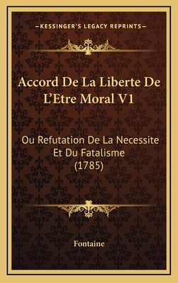 Accord de La Liberte de L'Etre Moral V1: Ou Refutation de La Necessite Et Du Fatalisme (1785) - Fontaine