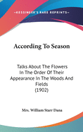 According To Season: Talks About The Flowers In The Order Of Their Appearance In The Woods And Fields (1902)