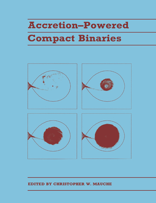 Accretion-Powered Compact Binaries - Mauche, Christopher W (Editor), and Christopher W, Mauche (Editor)