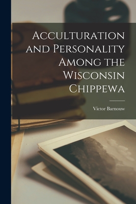 Acculturation and Personality Among the Wisconsin Chippewa - Barnouw, Victor