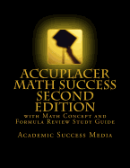 Accuplacer Math Success - Second Edition with Math Concept and Formula Review Study Guide: Includes 200 Accuplacer Math Practice Problems and Solutions - Academic Success Media