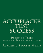Accuplacer Test Success: Practice Tests for the Accuplacer Exam
