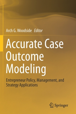 Accurate Case Outcome Modeling: Entrepreneur Policy, Management, and Strategy Applications - Woodside, Arch G (Editor)