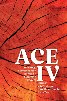 Ace IV: Arresting, Contemporary stories by Emerging writers - Prendergast, Julia (Editor), and Herbert-Goodall, Eileen (Editor), and Webb, Jen (Editor)