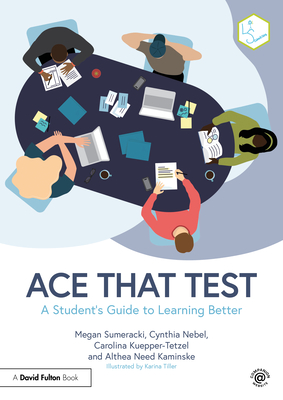 Ace That Test: A Student's Guide to Learning Better - Sumeracki, Megan, and Nebel, Cynthia, and Kuepper-Tetzel, Carolina