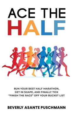 Ace The Half: Run Your Best Half Marathon, Get In Shape, And Finally Tick "Finish The Race" Off Your Bucket List - Asante Puschmann, Beverly