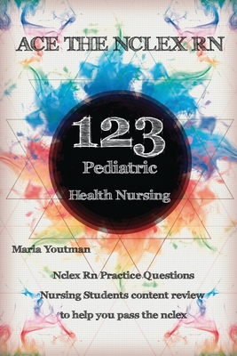 Ace the NCLEX RN: 123 Pediatric Health Nursing Questions Answers & Rationales - Youtman, Maria