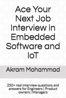 Ace Your Next Job Interview in Embedded Software and IoT: 250+ real interview questions and answers for Engineers Product owners Managers - Mohammad, Akram